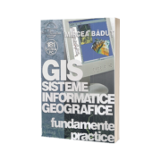 GIS Sisteme Informatice Geografice - fundamente practice