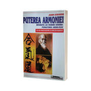 Puterea armoniei. Biografia lui Morihei Ueshiba fondatorul Aikido-ului