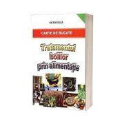 Tratamentul bolilor prin alimentatie. Carte de bucate