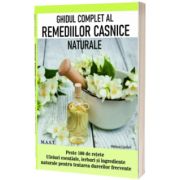 Ghidul complet al remediilor casnice naturale. Peste 100 de retete: uleiuri esentiale, ierburi si ingredient naturale pentru tratarea durerilor frecvente