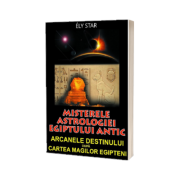 Misterele astrologiei Egiptului antic. Arcanele destinului dupa Cartea Magilor Egipteni