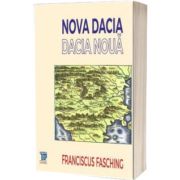 Nova Dacia. Dacia Noua - Franciscus Fasching. Editie ingrijita de Ana-Cristina Halichias