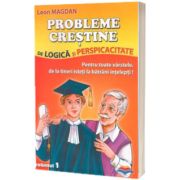 Probleme crestine de logica si perspicacitate. Pentru toate varstele, de la tineri isteti la batrani intelepti. Volumul 1