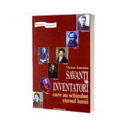 Savanti si inventatori care au schimbat cursul lumii. Biografii senzationale