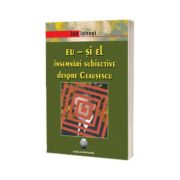 Eu - si el. Insemnari subiective despre Ceausescu