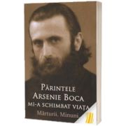 Parintele Arsenie Boca mi-a schimbat viata. Marturii. Minuni