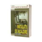 Poti face si singur - Instalatii de incalzire (G. Dumitrescu)