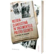 Religia clandestina in documentele politiei secrete. O istorie in imagini