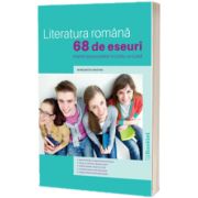 Literatura romana. 68 de eseuri pentru bacalaureat si lucru la clasa