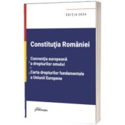 Constitutia Romaniei, Conventia europeana a drepturilor omului, Carta drepturilor fundamentale a Uniunii Europene. Editia 2024