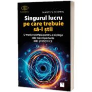 Singurul lucru pe care trebuie sa-l stii. O maniera simpla pentru a intelege cele mai importante idei stiintifice