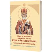 Viata si Acatistul Sfantului Ierarh Iosif Marturisitorul Episcopul Maramuresului