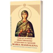 Viata si Acatistul Sfintei Mironosite si intocmai cu Apostolii Maria Magdalena