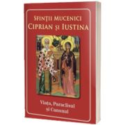 Sfintii Mucenici Ciprian si Iustina. Viata, Paraclisul si Canonul