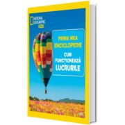 Cum functioneaza lucrurile. Volumul 13. Prima mea enciclopedie National Geographic