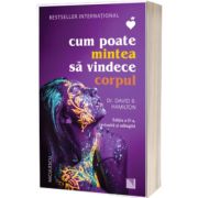 Cum poate mintea sa vindece corpul (Editia a II-a, revizuita si adaugita)