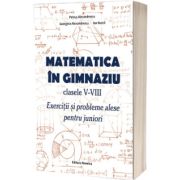 Matematica in gimnaziu pentru clasele V-VIII. Exercitii si probleme alese pentru juniori