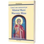 Cum l-am cunoscut pe Sfantul Mare Mucenic Mina