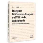 Enseigner la litterature francaise du XVIIIe siecle en Roumanie. Histoire de quatre professeurs