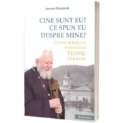 Cine sunt eu? Ce spun eu despre mine? Convorbiri cu Parintele Teofil Paraian