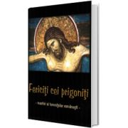 Fericiti cei prigoniti. Martiri ai temnitelor romanesti