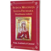 Sfanta mucenita Lucia Fecioara. Ocrotitoarea vederii. Viata, acatistul, si canonul