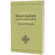 Sfaturi intelepte pentru o viata crestina. Maximele Parintilor. FILOCALICA