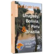 Pierdut prin lume: Uruguay, Bolivia, Peru si Brazilia