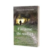 Farame de suflet. Intamplari adevarate care raspandesc miresme de umanitate si izvorasc mir de dumnezeire