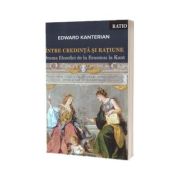 Intre credinta si ratiune. Drama filozofiei de la Erasmus la Kant