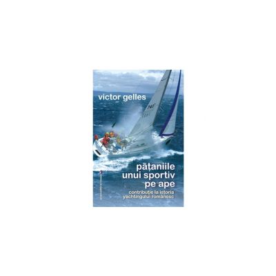Pataniile unui sportiv pe ape. Contributie la istoria yachtingului romanesc