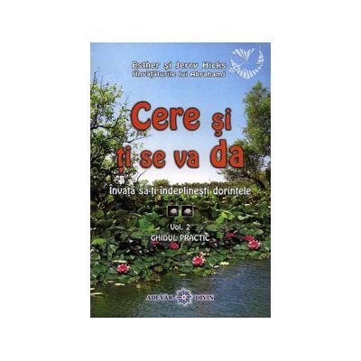 Cere şi ţi se va da - vol. 2 - învaţă să-ţi îndeplineşti dorinţele - ghid practic