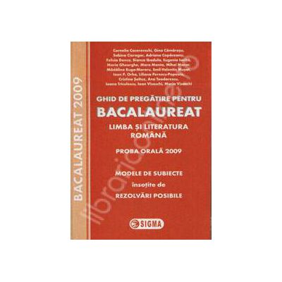 Ghid de pregatire. Bacalaureat la Limba si literatura romana. Proba orala 2009 - Modele de subiecte insotite de REZOLVARI POSIBILE