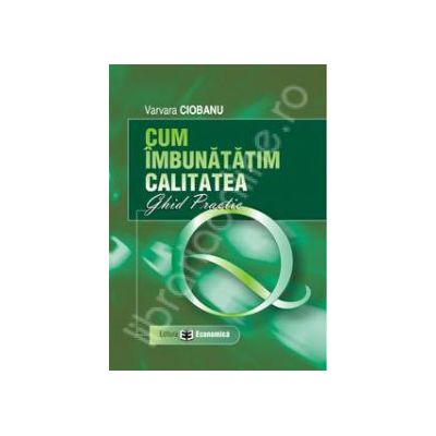 Cum imbunatatim calitatea. Ghid practic