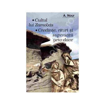 Cultul lui Zamolxis. Credinte, rituri si superstitii geto-dace