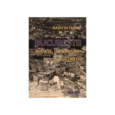 Bucurestii. In date, intamplari si ilustratii