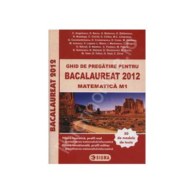 Bac 2012 ghid de pregatire pentru Bacalaureat 2012 matematica M1 (50 de modele de teste)