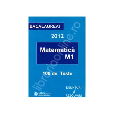Bacalaureat 2012 matematica M1, 100 de variante. Enunturi si rezolvari