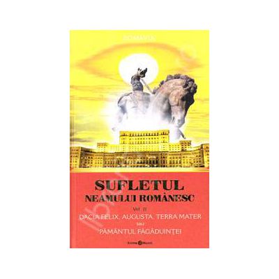 Sufletul neamului romanesc. Volumul 2. Dacia Felix, Augusta, Terra Mater sau Pamantul Fagaduintei