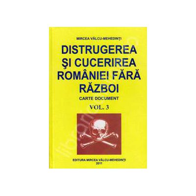 Distrugerea si cucerirea Romaniei fara razboi. Volumul 3 (Carte document)