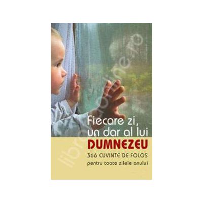 Fiecare zi, un dar al lui Dumnezeu. 366 cuvinte de folos pentru toate zilele anului