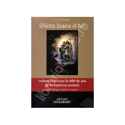 Sfanta Ioana d'Arc (Volum aniversar la 600 de ani de la nasterea eroinei. Text biling francez-roman)