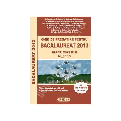 Bac 2013. Ghid de pregatire pentru Bacalaureat 2013 Matematica (M), Profilul real-Specializarea stiinte ale naturii