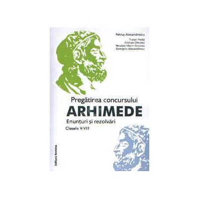 Pregatirea concursului ARHIMEDE. Enunturi si rezolvari clasele V-VIII (Ed. a 2-a, revizuita)