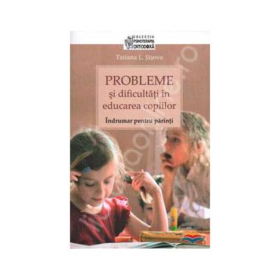 Probleme si dificultati in educarea copiilor. Indrumar pentru parinti Probleme si dificultati in educarea copiilor. Indrumar pentru parinti