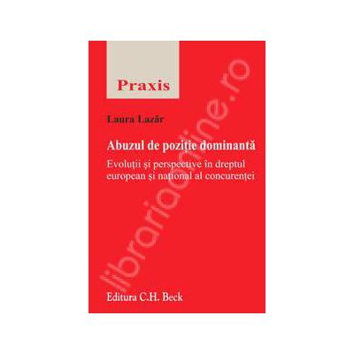 Abuzul de pozitie dominanta. Evolutii si perspective in dreptul european si national al concurentei