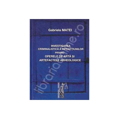 Investigarea criminalistica a infractiunilor privind operele de arta si artefactele arheologice