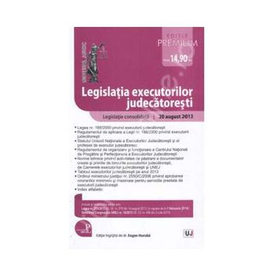 Legislatia executorilor judecatoresti - Editie Premium. Legislatie consolidata: 20 august 2013