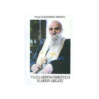 Viata Arhimandritului Ilarion Argatu