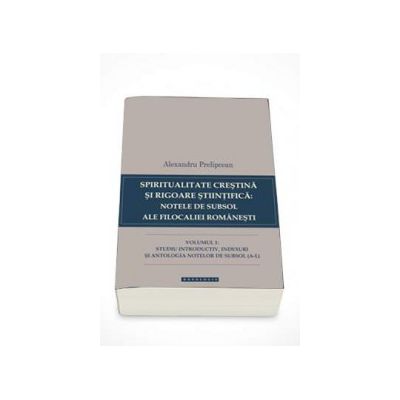 Spiritualitate crestina si rigoare stiintifica: notele de subsol ale filocaliei romanesti volumul I
